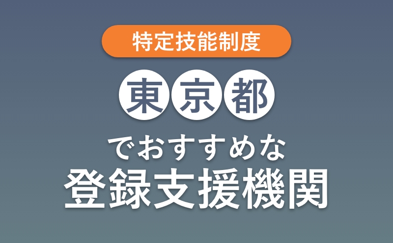 【東京版】登録支援機関おすすめランキング9選【選び方・特定技能制度の費用相場】