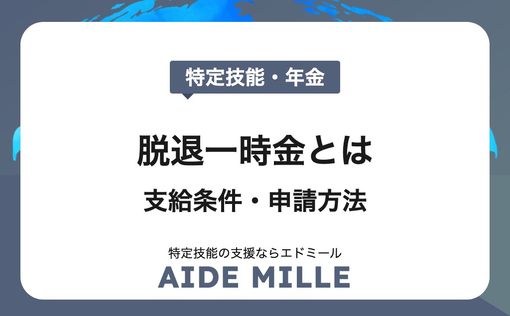 【2026年版】特定技能外国人の脱退一時金とは？支給条件・金額・申請方法を徹底解説