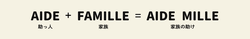 AIDE(助ける) + FAMILLE(家族) = AIDE MILLE(家族の助け)
