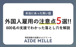 外国人雇用の注意点5選！600名の支援実績の経験をもとにした失敗事例掲載